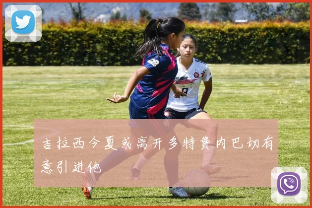 吉拉西今夏或离开多特费内巴切有意引进他