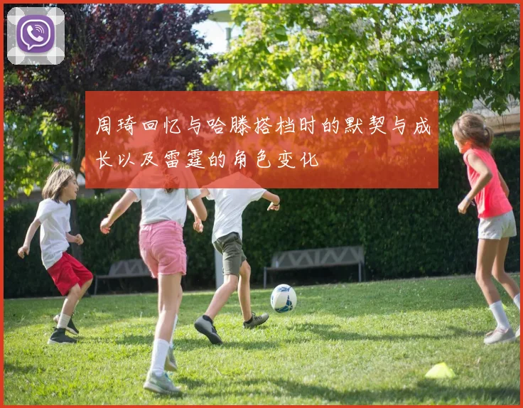周琦回忆与哈滕搭档时的默契与成长以及雷霆的角色变化