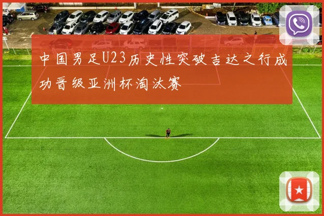 中国男足U23历史性突破吉达之行成功晋级亚洲杯淘汰赛