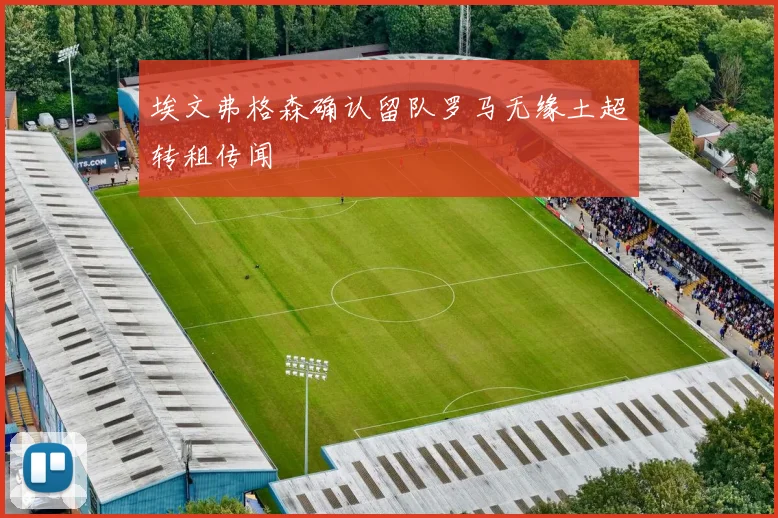 埃文弗格森确认留队罗马无缘土超转租传闻