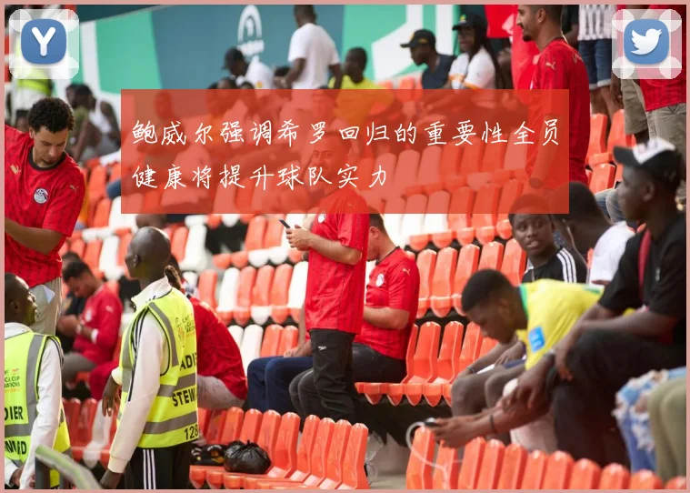 鲍威尔强调希罗回归的重要性全员健康将提升球队实力