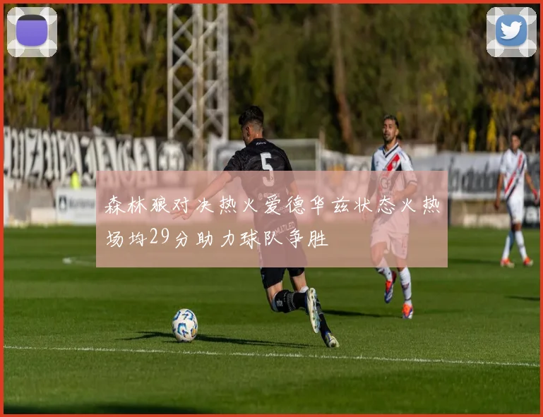 森林狼对决热火爱德华兹状态火热场均29分助力球队争胜