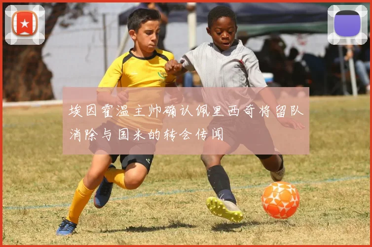埃因霍温主帅确认佩里西奇将留队消除与国米的转会传闻
